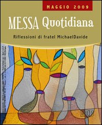 Messa quotidiana. Riflessioni alle letture di fratel MichaelDavide. Maggio 2009