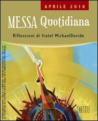 Messa quotidiana. Riflessioni alle letture di fratel MichaelDavide. Aprile 2010