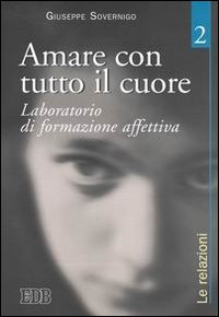 Amare con tutto il cuore. Laboratorio di formazione affettiva. Vol. 2: Le relazioni