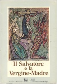 Il Salvatore e la Vergine Maria. La maternità salvifica di Maria e le cristologie contemporanee. 3° Simposio mariologico internazionale (Roma, 19