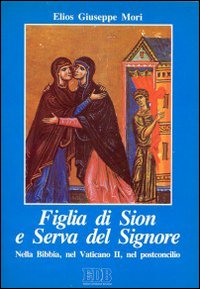 Figlia di Sion e serva del Signore. Nella Bibbia, nel Vaticano II, nel postconcilio