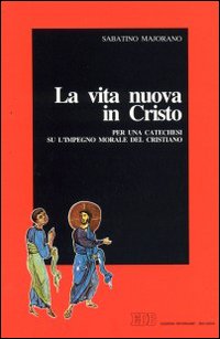 La vita nuova in Cristo. Per una catechesi su l'impegno morale del cristiano