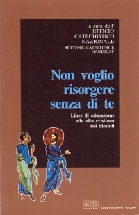 Non voglio risorgere senza di te. Linee di educazione alla vita cristiana dei disabili