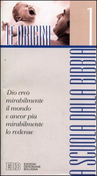 A scuola dalla Bibbia. Vol. 1: Le origini. Dio creò mirabilmente il mondo e ancor più mirabilmente lo redense
