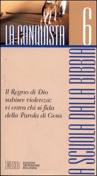 A scuola dalla Bibbia. Vol. 6: La conquista. Il regno di Dio subisce violenza: vi entra chi si fida della parola di Gesù