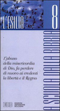 A scuola dalla Bibbia. Vol. 8: L'esilio. L'abuso della misericordia di Dio, fa perdere di nuovo ai credenti la libertà e il regno