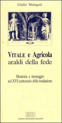 Vitale e Agricola araldi della fede. Memoria e messaggio nel XVI centenario della traslazione
