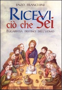 Ricevi ciò che sei... Eucaristia destino dell'uomo