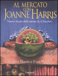Al mercato con Joanne Harris. Nuove ricette dalla cucina di «Chocolat»