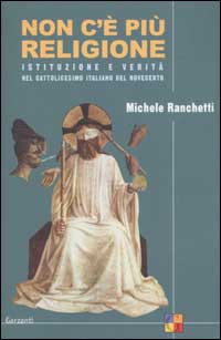 Non c'è più religione. Istituzione e verità nel cattolicesimo italiano del Novecento