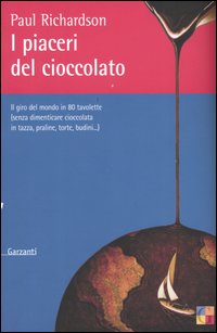 I piaceri del cioccolato. Il giro del mondo in 80 tavolette (senza dimenticare cioccolata in tazza, praline, torte, budini...)