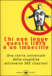 Chi non legge questo libro è un imbecille. Una storia universale della stupidità attraverso 565 citazioni