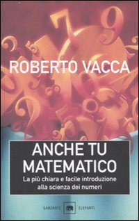 Anche tu matematico. La più chiara e semplice introduzione alla scienza dei numeri