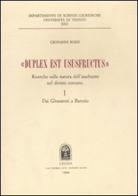 «Duplex est ususfructus». Ricerche sulla natura dell'usufrutto nel diritto comune. Vol. 1: Dai glossatori a Bartolo