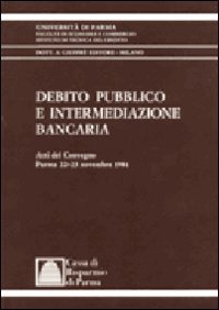 Debito pubblico e intermediazione bancaria. Atti del Convegno (Parma, 22-23 novembre 1984)