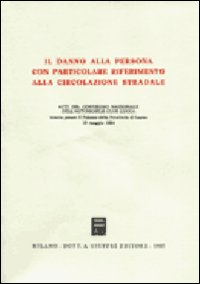 Il danno alla persona con particolare riferimento alla circolazione stradale. Atti del Convegno (Lucca, 19 maggio 1984)