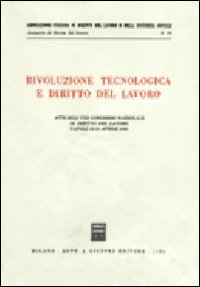 Rivoluzione tecnologica e diritto del lavoro. Atti dell'8º Congresso nazionale di diritto del lavoro (Napoli, 12-14 aprile 1985)
