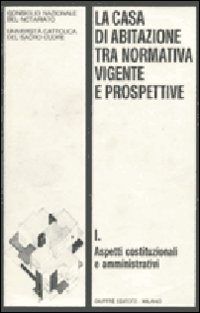 La casa di abitazione tra normativa vigente e prospettive. Vol. 1: Aspetti costituzionali e amministrativi