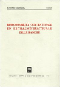 Responsabilità contrattuale ed extracontrattuale delle banche. Atti del Convegno di studio organizzato dal Banco di Sardegna e dal Cidis