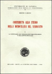 Contributo allo studio della democrazia nel sindacato. Vol. 1: La democrazia nel governo dell'Organizzazione e nell'Azione sindacale