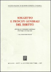Soggetto e principi generali del diritto. Atti del XV Congresso nazionale (Pisa-Viareggio, 16-18 maggio 1985)