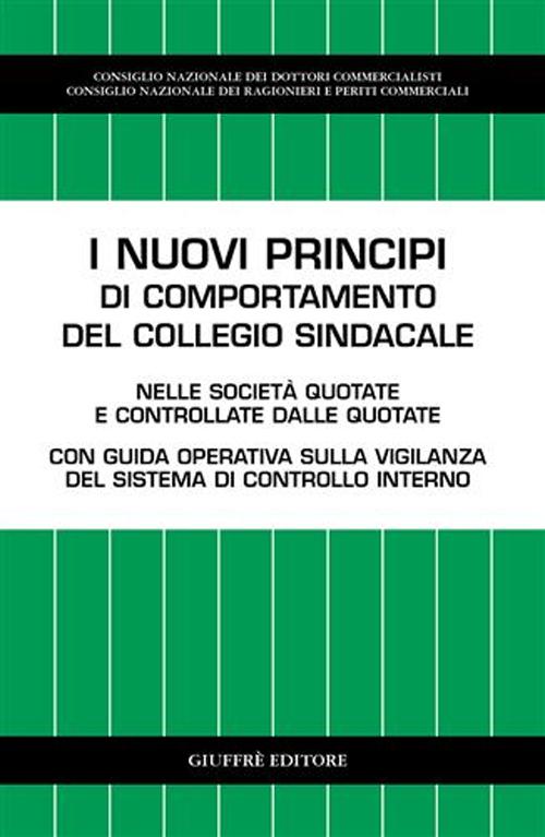 I nuovi principi di comportamento del collegio sindacale. Nelle società quotate e controllate dalle quotate. Con guida operativa sulla vigilanza del sistema...