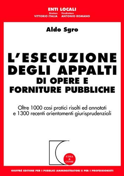 L'esecuzione degli appalti di opere e forniture pubbliche. Oltre 1000 casi pratici risolti ed annotati e 1300 recenti orientamenti giurisprudenziali