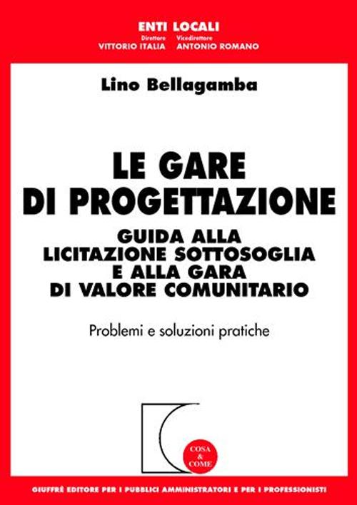 Le gare di progettazione. Guida alla licitazione sottosoglia e alla gara di valore comunitario. Problemi e soluzioni pratiche
