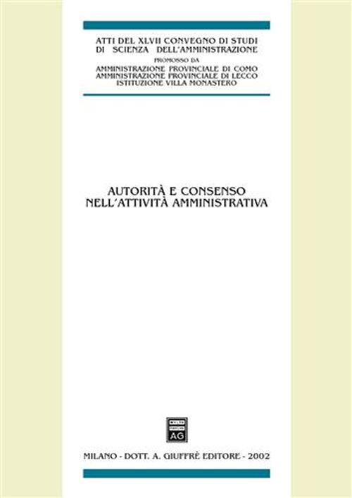 Autorità e consenso nell'attività amministrativa. Atti del 47° Convegno di Scienza dell'Amministrazione, (Varenna, Villa Monastero 20-22 settembre 2001)