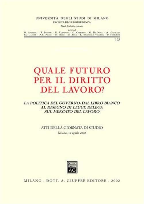 Quale futuro per il diritto del lavoro? La politica del governo: dal libro bianco al disegno di legge delega sul mercato del lavoro. Atti della Giornata di studio