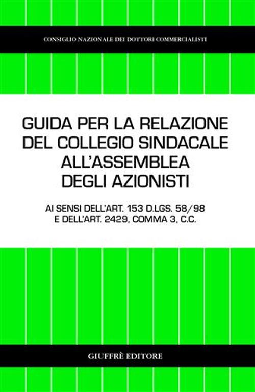 Guida per la relazione del collegio sindacale all'assemblea degli azionisti. Ai sensi dell'art. 153 D.Lgs. 58/98 e dell'art. 2429, comma 3, C. c.