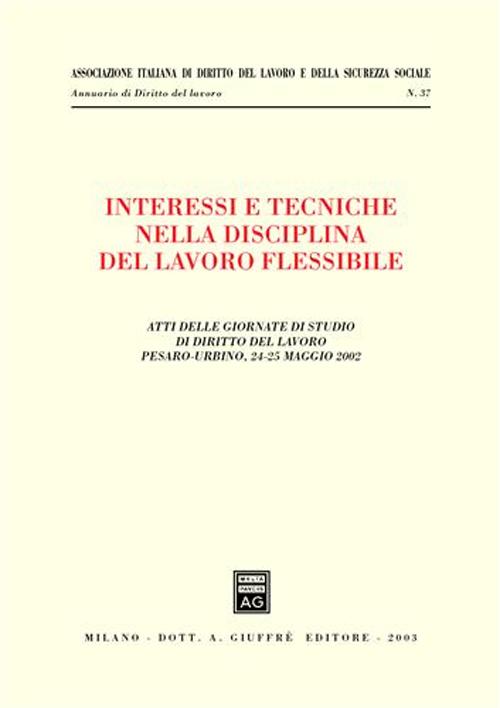 Interessi e tecniche nella disciplina del lavoro flessibile. Atti delle Giornate di studio di diritto del lavoro (Pesaro-Urbino, 24-25 maggio 2002)