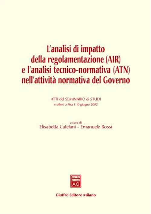 L'analisi di impatto della regolamentazione (AIR) e l'analisi tecnico-normativa (ATN) nell'attività normativa del governo. Atti del Seminario (Pisa, 10 giugno 2002)
