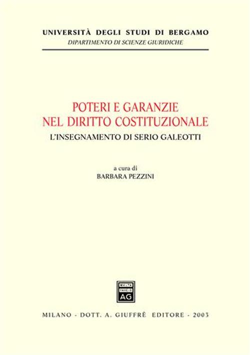 Poteri e garanzie nel diritto costituzionale. L'insegnamento di Serio Galeotti. Atti del Convegno (Bergamo, 6 giugno 2002)
