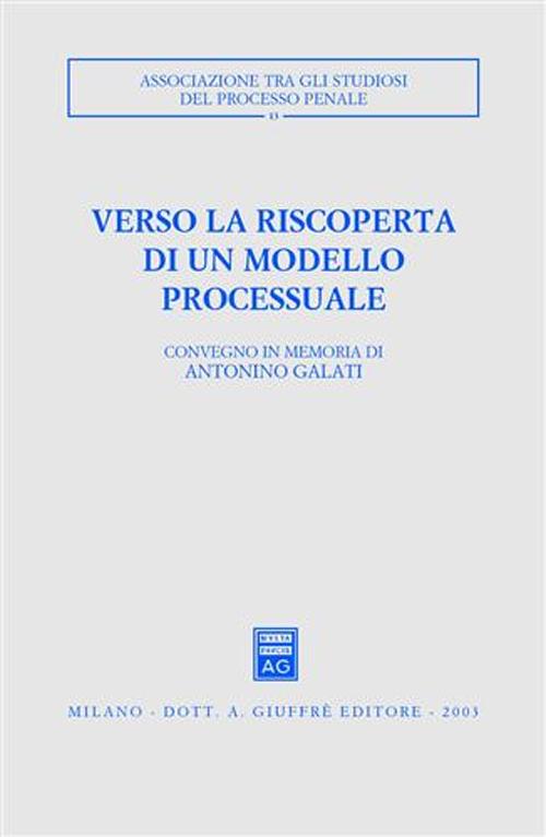 Verso la riscoperta di un modello processuale. Atti del Convegno in memoria di Antonino Galati (Caserta, 12-14 ottobre 2001)