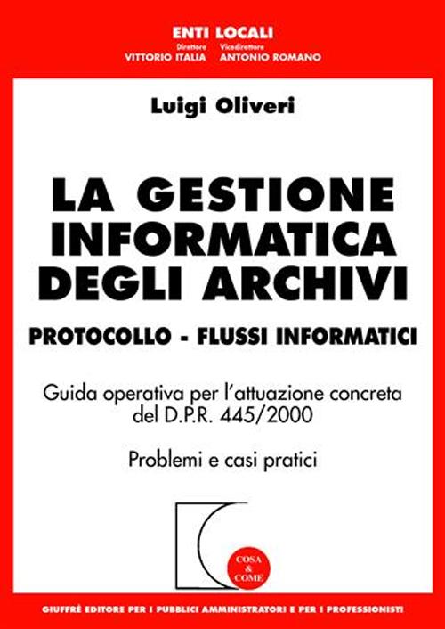 La gestione informatica degli archivi. Protocollo. Flussi informatici. Guida operativa per l'attuazione concreta del D.P.R. 445/2000. Problemi e casi pratici