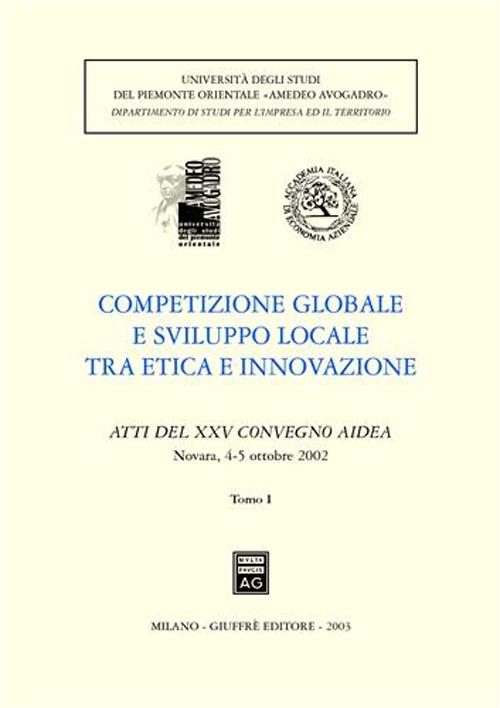 Competizione globale e sviluppo locale tra etica e innovazione. Atti del 25° Convegno AIDEA (Novara, 4-5 ottobre 2002)