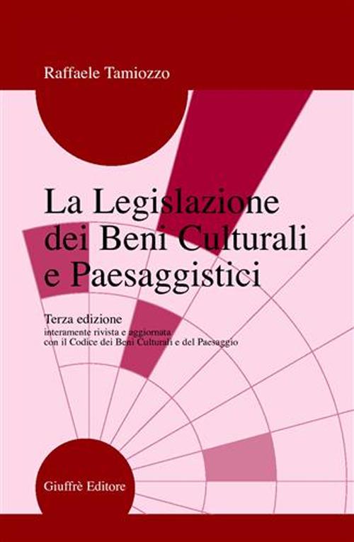 La legislazione dei beni culturali e paesaggistici. Guida ragionata per studenti, specializzandi e operatori, amministrativi e tecnici...