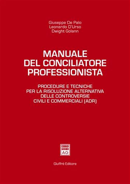 Manuale del conciliatore professionista. Procedure e tecniche per la risoluzione alternativa delle controversie civili e commerciali (ADR)
