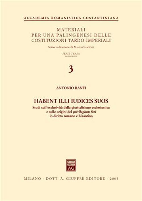 Habent illi iudices suos. Studi sull'esclusività della giurisdizione ecclesiastica e sulle origini del privilegium fori in diritto romano e bizantino