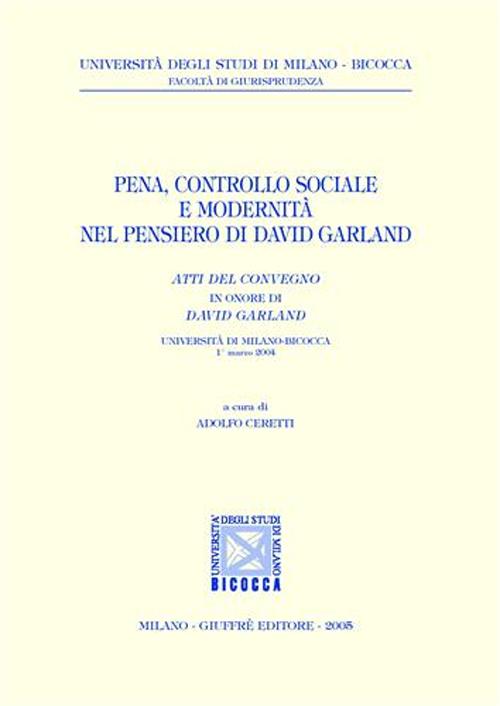 Pena, controllo sociale e modernità nel pensiero di David Garland. Atti del Convegno in onore di David Garland (Università di Milano-Bicocca, 1° marzo 2004)