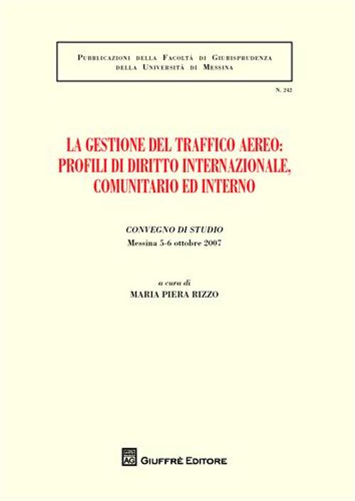 La gestione del traffico aereo. Profili di diritto internazionale, comunitario e interno. Atti del Convegno di studio (Messina, 5-6 ottobre 2007)