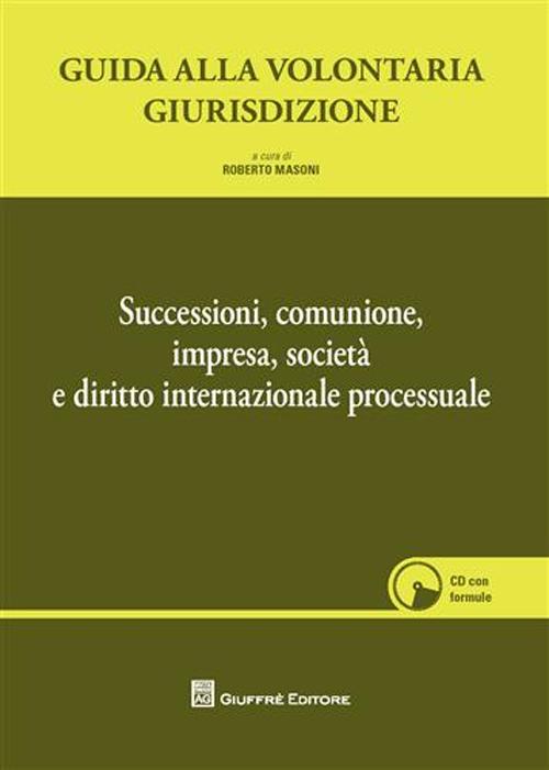 Guida alla volontaria giurisdizione. Successioni, comunione, impresa, società e diritto internazionale processuale