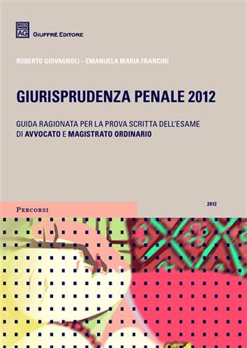 Giurisprudenza penale 2012. Guida ragionata per la prova scritta all'esame di avvocato e magistrato ordinario