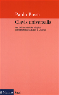 Clavis universalis. Arti della memoria e logica combinatoria da Lullo a Leibniz