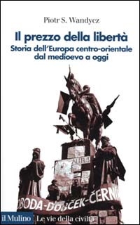 Il prezzo della libertà. Storia dell'Europa centro-orientale dal Medioevo a oggi