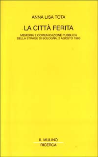 La città ferita. Memoria e comunicazione pubblica della strage di Bologna, 2 agosto 1980