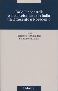 Carlo Piancastelli e il collezionismo in Italia tra Ottocento e Novecento