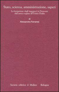 Stato, scienza, amministrazione, saperi. La formazione degli ingegneri in Piemonte dall'antico regime all'Unità d'Italia