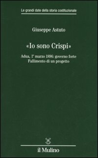 «Io sono Crispi». Adua, 1° marzo 1896: governo forte. Fallimento di un progetto